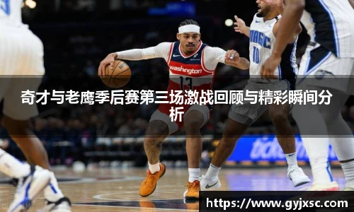奇才与老鹰季后赛第三场激战回顾与精彩瞬间分析
