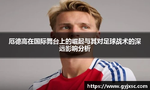 厄德高在国际舞台上的崛起与其对足球战术的深远影响分析