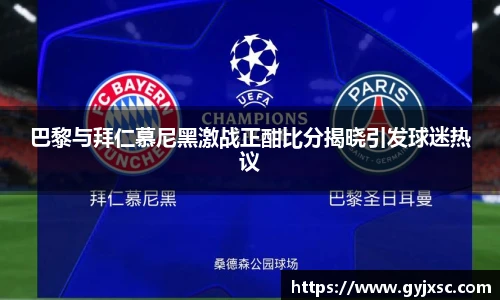 巴黎与拜仁慕尼黑激战正酣比分揭晓引发球迷热议