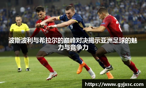 波斯波利与希拉尔的巅峰对决揭示亚洲足球的魅力与竞争力