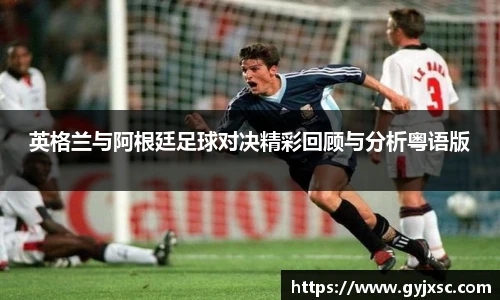 英格兰与阿根廷足球对决精彩回顾与分析粤语版