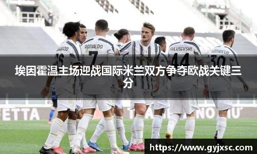 埃因霍温主场迎战国际米兰双方争夺欧战关键三分