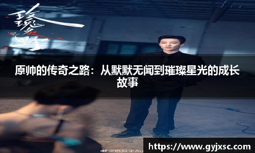 原帅的传奇之路：从默默无闻到璀璨星光的成长故事