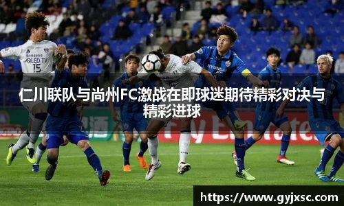 仁川联队与尚州FC激战在即球迷期待精彩对决与精彩进球