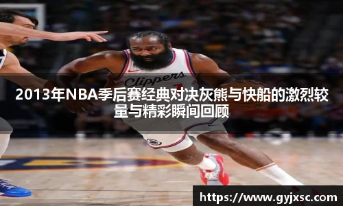 2013年NBA季后赛经典对决灰熊与快船的激烈较量与精彩瞬间回顾