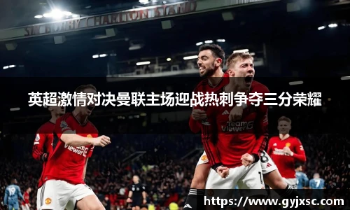 英超激情对决曼联主场迎战热刺争夺三分荣耀