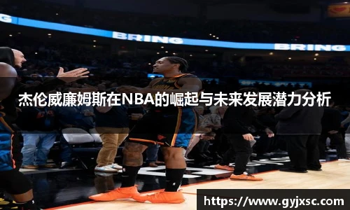 杰伦威廉姆斯在NBA的崛起与未来发展潜力分析
