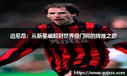 迈尼昂：从新星崛起到世界级门将的辉煌之路