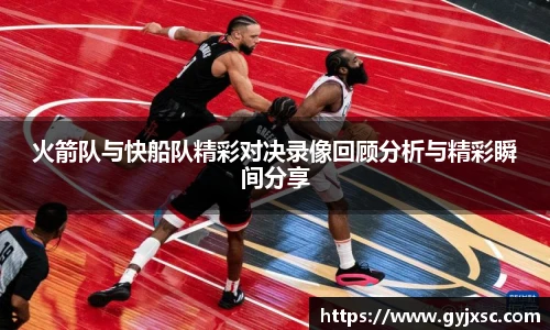 火箭队与快船队精彩对决录像回顾分析与精彩瞬间分享